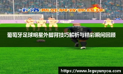 葡萄牙足球明星外脚背技巧解析与精彩瞬间回顾